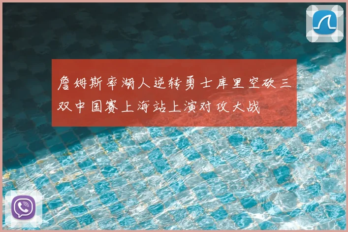 詹姆斯率湖人逆转勇士库里空砍三双中国赛上海站上演对攻大战