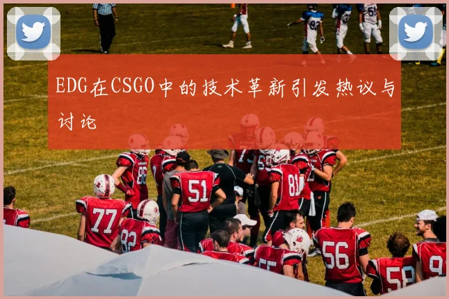 EDG在CSGO中的技术革新引发热议与讨论