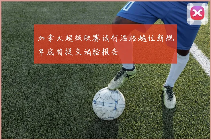加拿大超级联赛试行温格越位新规年底将提交试验报告