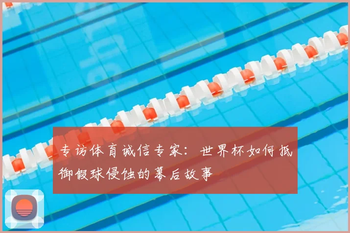 专访体育诚信专家：世界杯如何抵御假球侵蚀的幕后故事