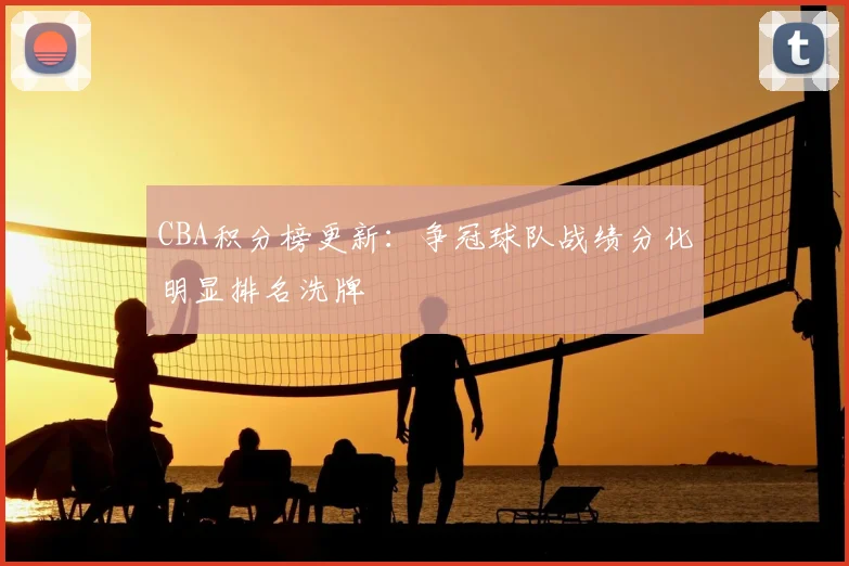 CBA积分榜更新：争冠球队战绩分化明显排名洗牌