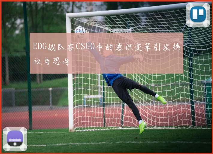 EDG战队在CSGO中的意识变革引发热议与思考