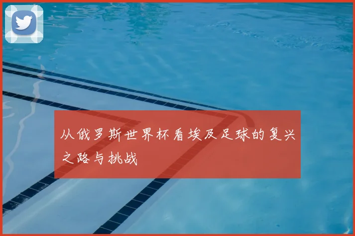 从俄罗斯世界杯看埃及足球的复兴之路与挑战