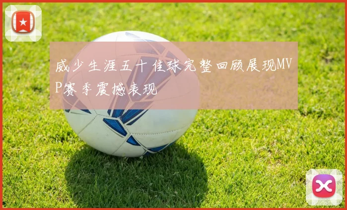 威少生涯五十佳球完整回顾展现MVP赛季震撼表现
