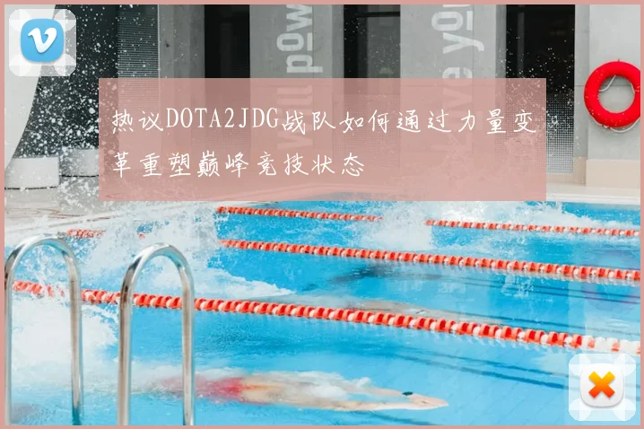 热议DOTA2JDG战队如何通过力量变革重塑巅峰竞技状态