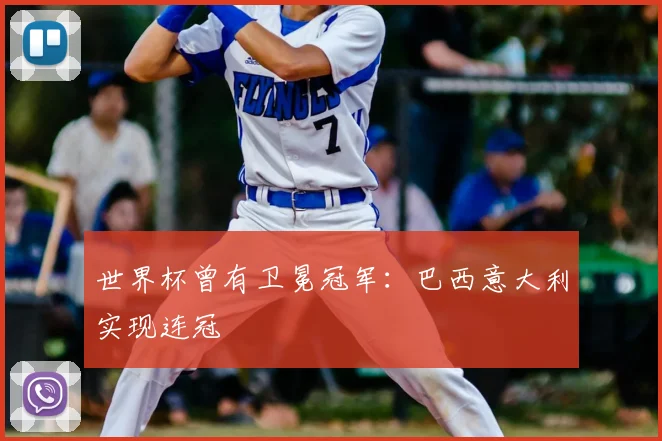 世界杯曾有卫冕冠军:巴西意大利实现连冠
