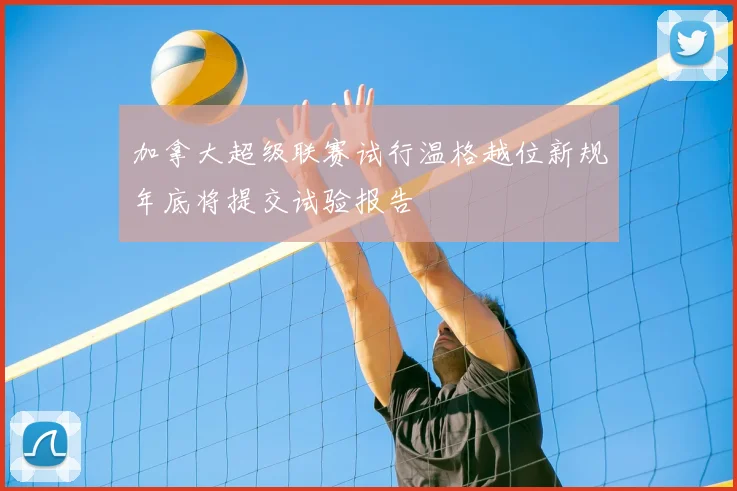 加拿大超级联赛试行温格越位新规年底将提交试验报告