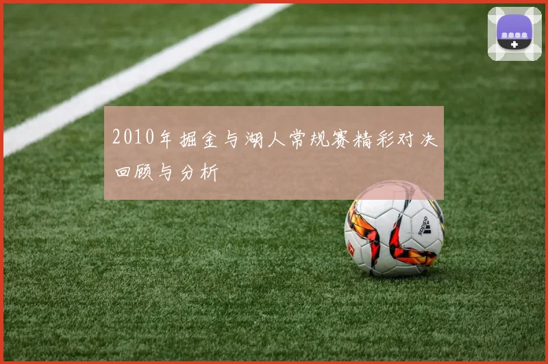 2010年掘金与湖人常规赛精彩对决回顾与分析