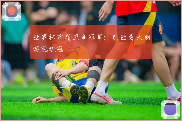 世界杯曾有卫冕冠军:巴西意大利实现连冠