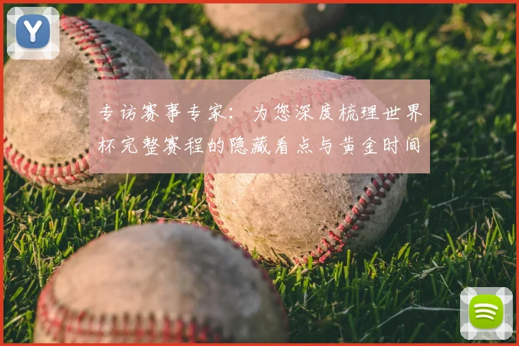 专访赛事专家：为您深度梳理世界杯完整赛程的隐藏看点与黄金时间