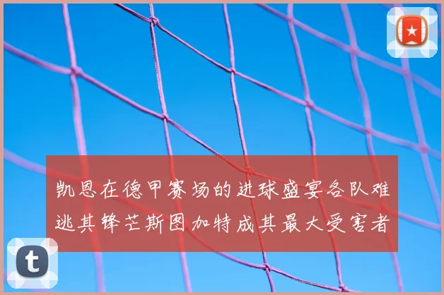 凯恩在德甲赛场的进球盛宴各队难逃其锋芒斯图加特成其最大受害者