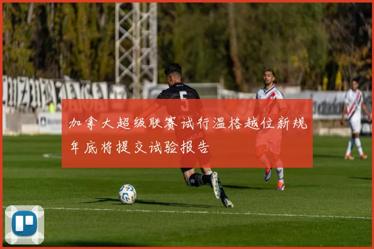 加拿大超级联赛试行温格越位新规年底将提交试验报告