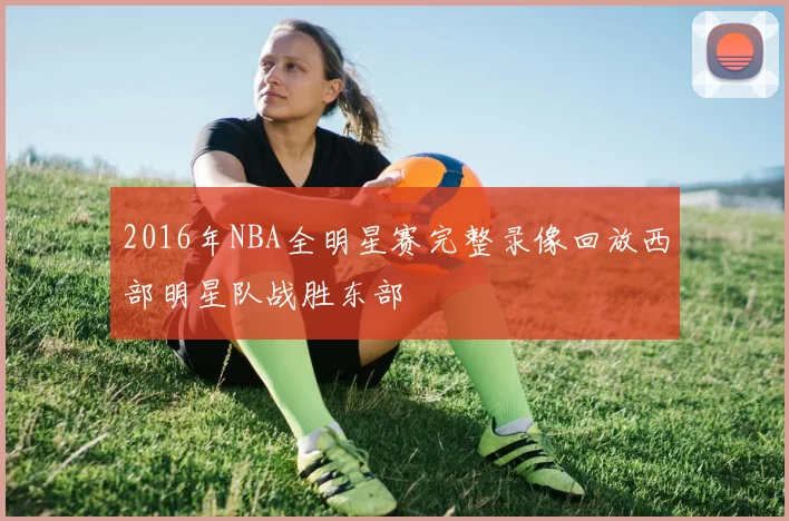 2016年NBA全明星赛完整录像回放西部明星队战胜东部