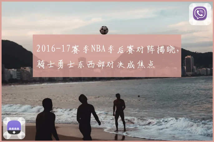 2016-17赛季NBA季后赛对阵揭晓，骑士勇士东西部对决成焦点