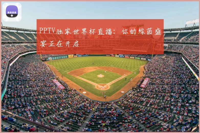 PPTV独家世界杯直播:你的绿茵盛宴正在开启