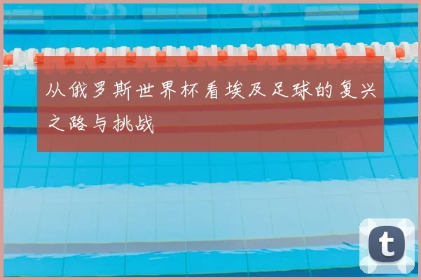 从俄罗斯世界杯看埃及足球的复兴之路与挑战