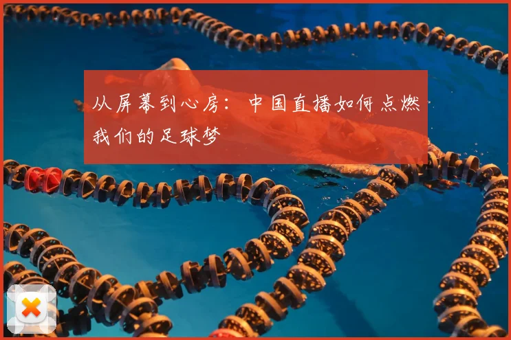 从屏幕到心房：中国直播如何点燃我们的足球梦