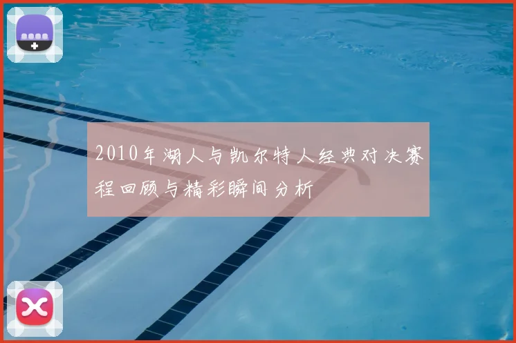 2010年湖人与凯尔特人经典对决赛程回顾与精彩瞬间分析
