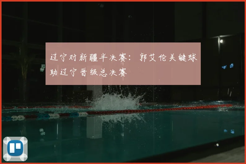 辽宁对新疆半决赛：郭艾伦关键球助辽宁晋级总决赛