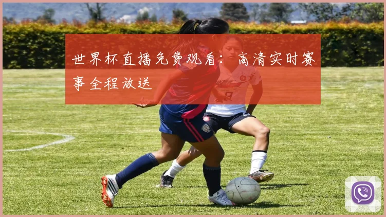 世界杯直播免费观看:高清实时赛事全程放送