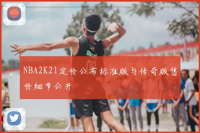 NBA2K21定价公布标准版与传奇版售价细节公开