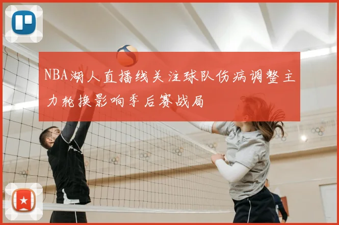 NBA湖人直播线关注球队伤病调整主力轮换影响季后赛战局