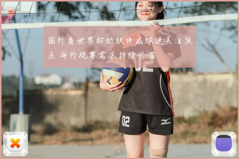 国外看世界杯的软件成球迷关注焦点 海外观赛需求持续升温