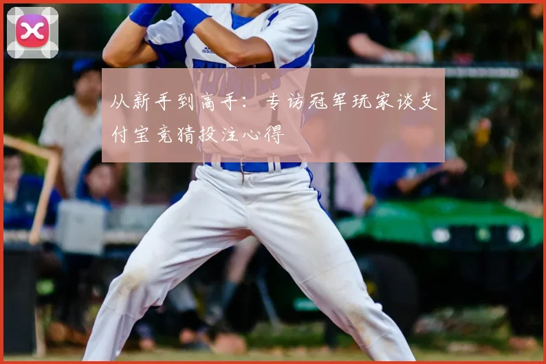 从新手到高手：专访冠军玩家谈支付宝竞猜投注心得