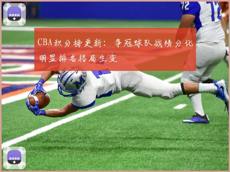 CBA积分榜更新：争冠球队战绩分化明显排名格局生变