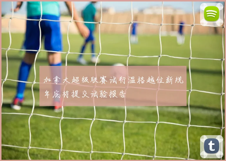 加拿大超级联赛试行温格越位新规年底将提交试验报告