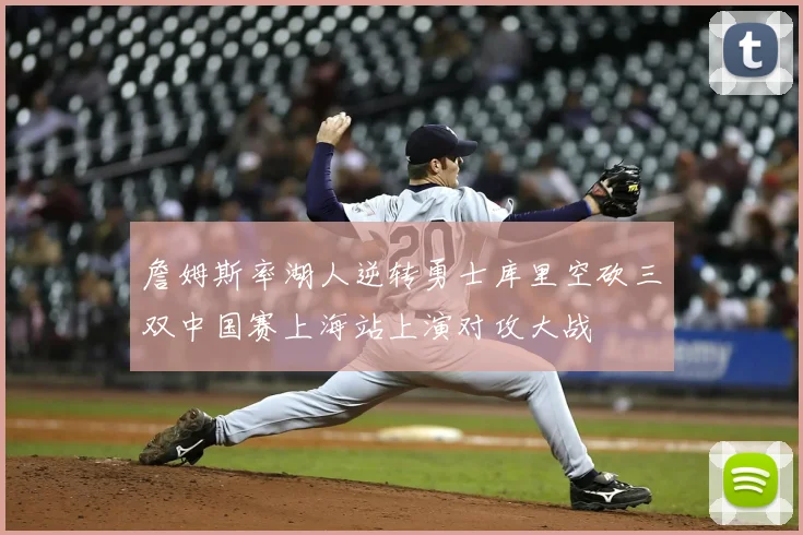 詹姆斯率湖人逆转勇士库里空砍三双中国赛上海站上演对攻大战