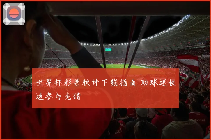 世界杯彩票软件下载指南 助球迷快速参与竞猜