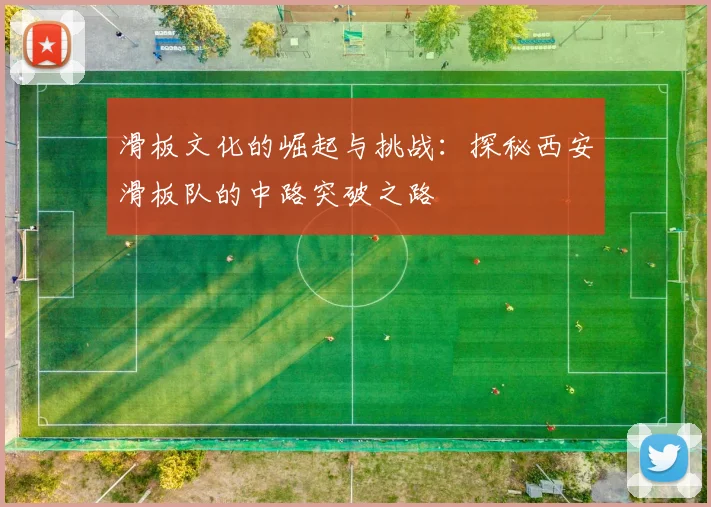 滑板文化的崛起与挑战:探秘西安滑板队的中路突破之路