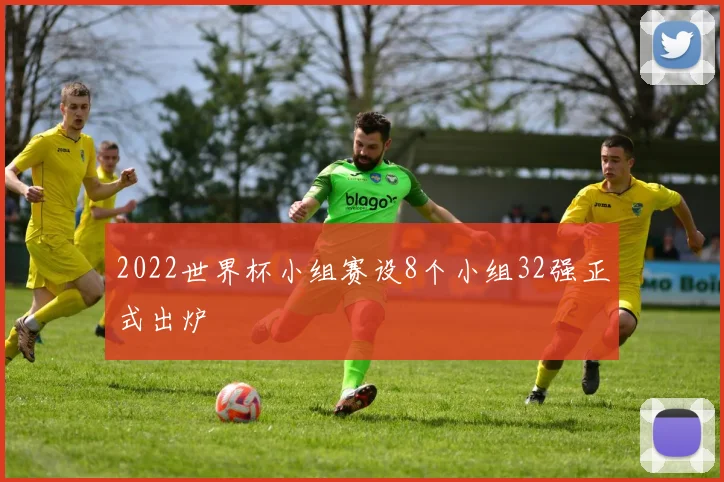 2022世界杯小组赛设8个小组32强正式出炉