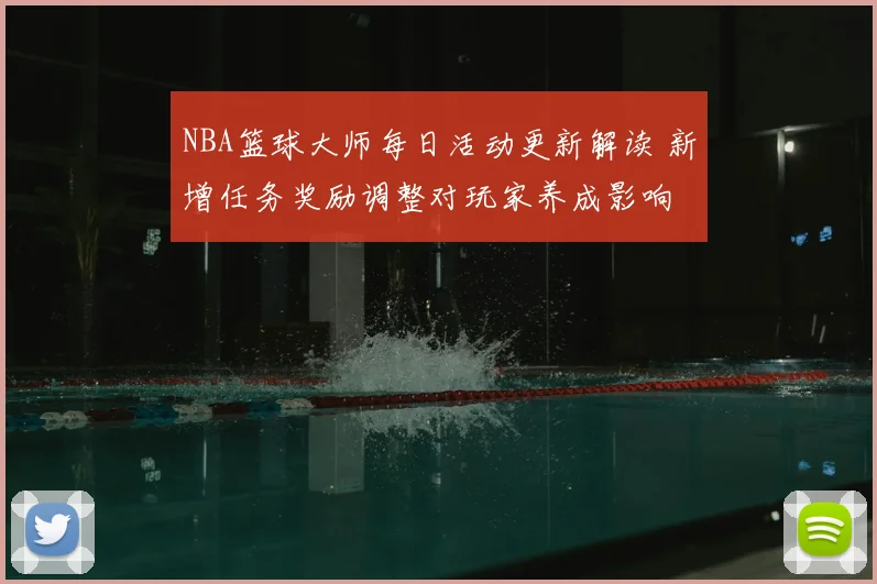 NBA篮球大师每日活动更新解读 新增任务奖励调整对玩家养成影响