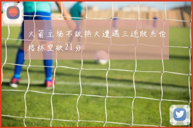 火箭主场不敌热火遭遇三连败杰伦格林空砍21分