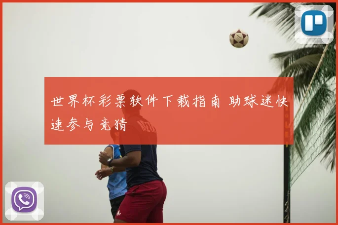 世界杯彩票软件下载指南 助球迷快速参与竞猜