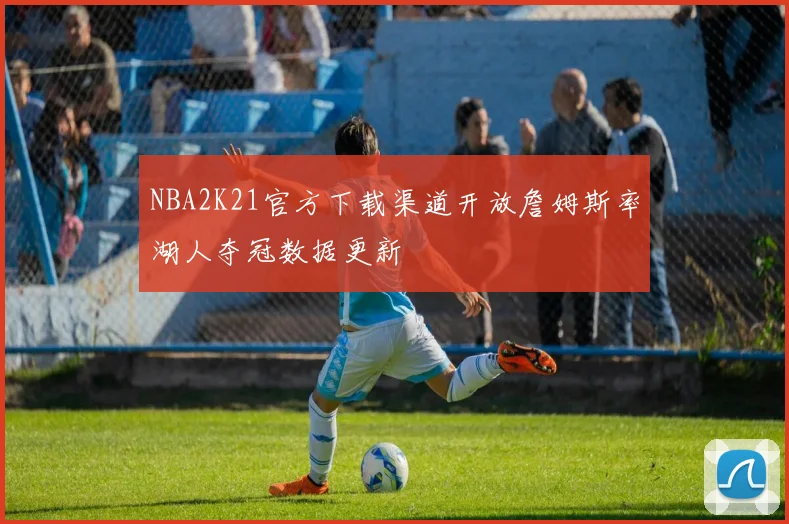NBA2K21官方下载渠道开放詹姆斯率湖人夺冠数据更新