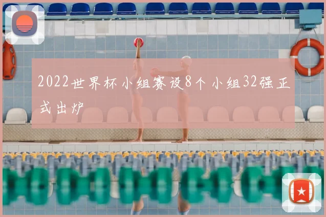 2022世界杯小组赛设8个小组32强正式出炉