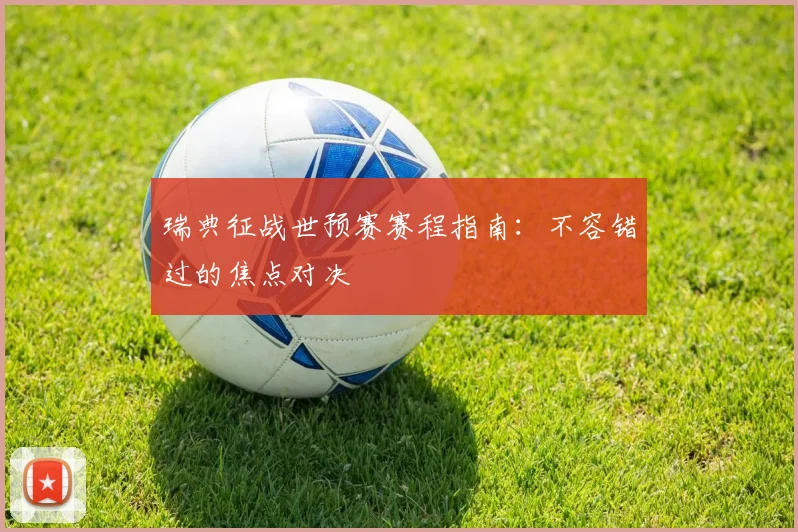 瑞典征战世预赛赛程指南：不容错过的焦点对决