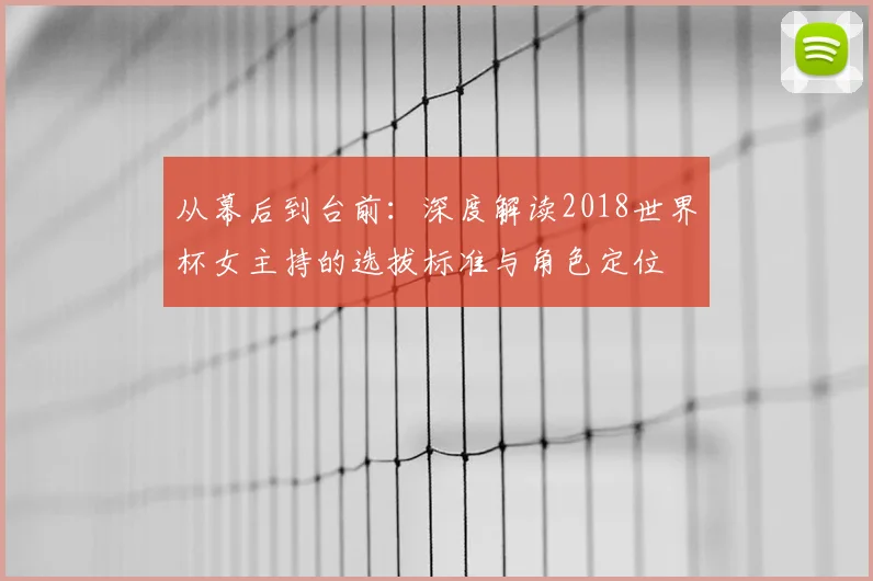 从幕后到台前：深度解读2018世界杯女主持的选拔标准与角色定位