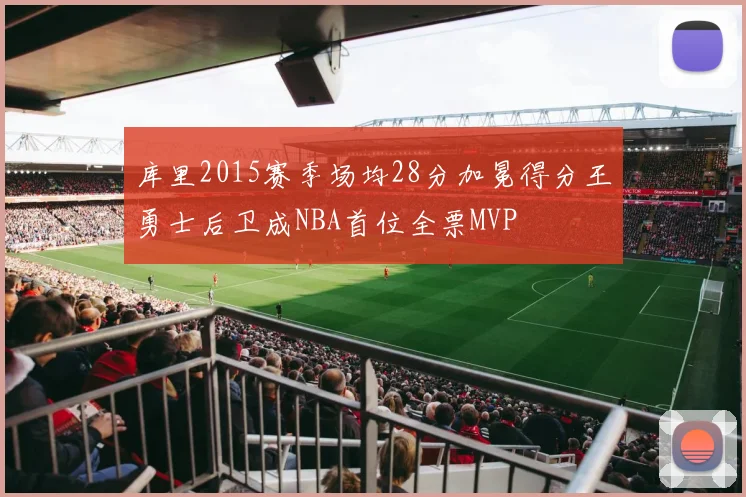 库里2015赛季场均28分加冕得分王勇士后卫成NBA首位全票MVP