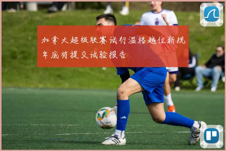加拿大超级联赛试行温格越位新规年底将提交试验报告