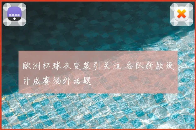 欧洲杯球衣变装引关注 各队新款设计成赛场外话题