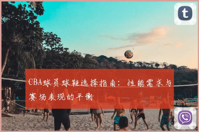 CBA球员球鞋选择指南：性能需求与赛场表现的平衡