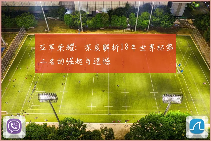 亚军荣耀：深度解析18年世界杯第二名的崛起与遗憾
