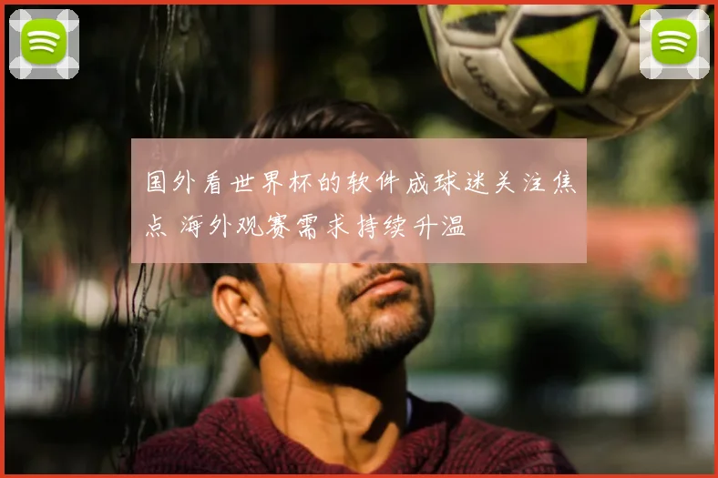 国外看世界杯的软件成球迷关注焦点 海外观赛需求持续升温