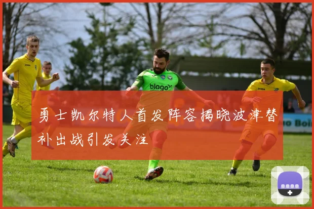 勇士凯尔特人首发阵容揭晓波津替补出战引发关注