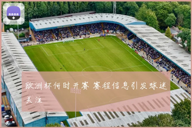 欧洲杯何时开赛 赛程信息引发球迷关注