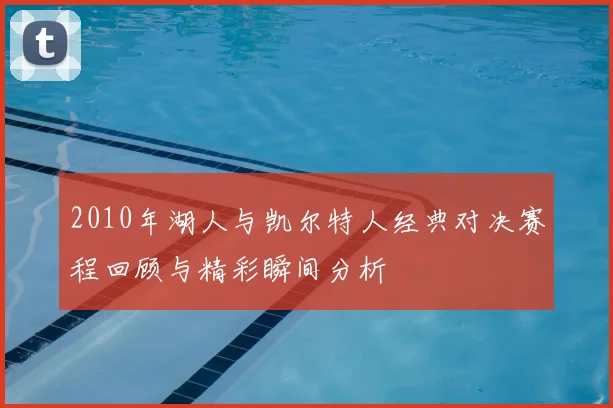 2010年湖人与凯尔特人经典对决赛程回顾与精彩瞬间分析